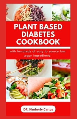 Plant Based Diabetes Cookbook: Delectable Low Sugar Recipes and Meal Plan for Managing and Preventing Diabetic Conditions by Carlos, Kimberly