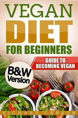 Vegan Diet for Beginners: Guide to Becoming Vegan (B&W Version) by Carson, Richard
