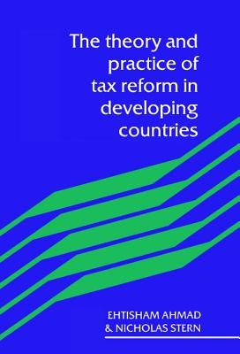 The Theory and Practice of Tax Reform in Developing Countries by Ahmad, Ehtisham
