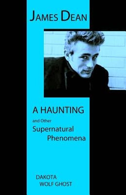James Dean - A Haunting and Other Supernatural Phenomena by Wolf Ghost, Dakota