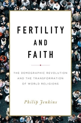 Fertility and Faith: The Demographic Revolution and the Transformation of World Religions by Jenkins, Philip