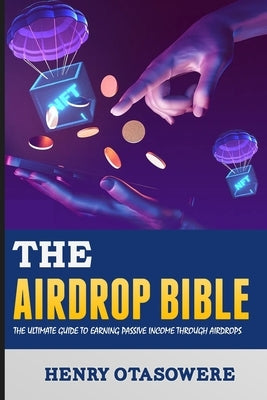 The Airdrop Bible: The Ultimate Guide to Earning Passive Income through Airdrops by Otasowere, Henry