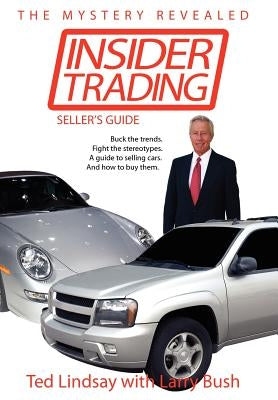 Insider Trading: Buck the trends. Fight the stereotypes. A guide to selling cars. And how to buy them. by Lindsay, Ted