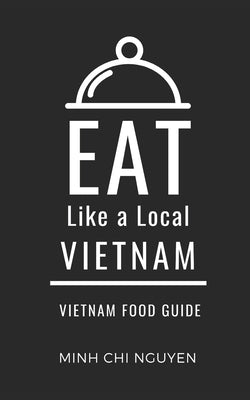 Eat Like a Local- Vietnam: Vietnam Food Guide by A. Local, Eat Like