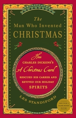 The Man Who Invented Christmas: How Charles Dickens's a Christmas Carol Rescued His Career and Revived Our Holiday Spirits by Standiford, Les