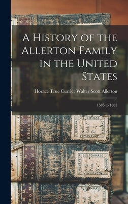A History of the Allerton Family in the United States: 1585 to 1885 by Scott Allerton, Horace True Currier