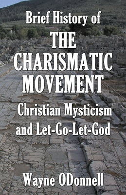Brief History of the Charismatic Movement, Christian Mysticism, and Let-Go-Let-God by Odonnell, Wayne