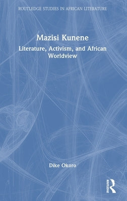 Mazisi Kunene: Literature, Activism, and African Worldview by Okoro, Dike