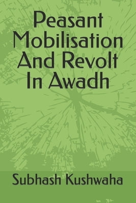 Peasant Mobilisation And Revolt In Awadh by Kushwaha, Subhash Chandra