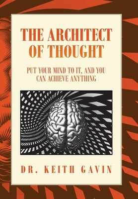 The Architect of Thought: Put Your Mind to It, and You Can Achieve Anything by Gavin, Keith