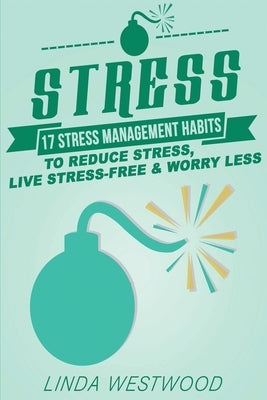 Stress (3rd Edition): 17 Stress Management Habits to Reduce Stress, Live Stress-Free & Worry Less! by Westwood, Linda