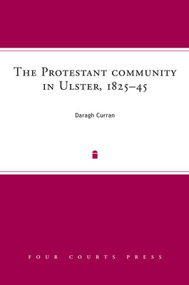 The Protestant Community in Ulster, 1825-45: A Society in Transition by Curran, Daragh