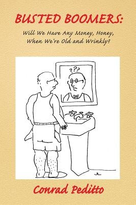 Busted Boomers: Will We Have Any Money, Honey, When We're Old and Wrinkly? by Peditto, Conrad