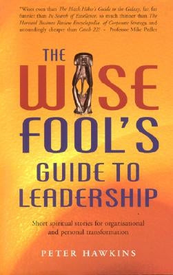 The Wise Fool's Guide to Leadership: Short Spiritual Stories for Organizational and Personal Transformation by Hawkins, Peter