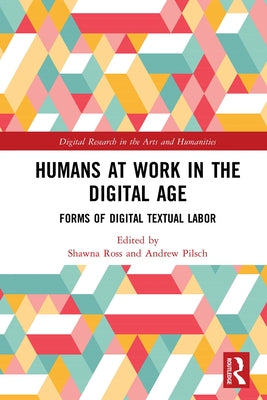 Humans at Work in the Digital Age: Forms of Digital Textual Labor by Ross, Shawna