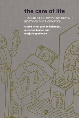 Care of Life: Transdisciplinary Perspectives in Bioethics and Biopolitics by de Beistegui, Miguel