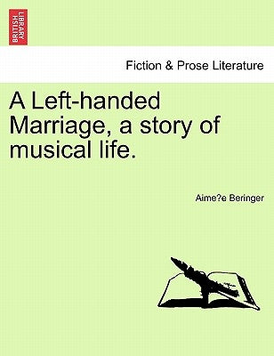 A Left-Handed Marriage, a Story of Musical Life. by Beringer, Aime E.