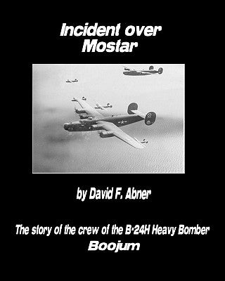 Incident Over Mostar: The Story Of The Crew Of The B-24H Heavy Bomber Boojum by Abner, David F.
