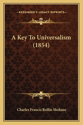 A Key To Universalism (1854) by Shehane, Charles Francis Rollin
