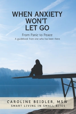 When Anxiety Won't Let Go: Smart Living in Small Bites by Beidler Msw, Caroline