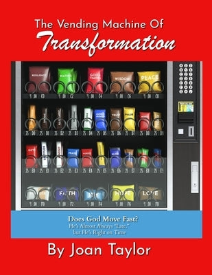 The Vending Machine of Transformation: Does God Move Fast? He's Almost Always "Late," but He's Right on Time by Taylor, Joan
