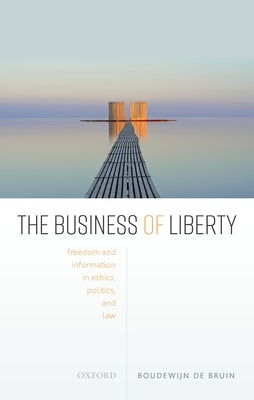 The Business of Liberty: Freedom and Information in Ethics, Politics, and Law by de Bruin, Boudewijn