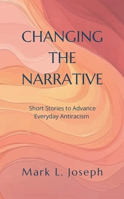 Changing The Narrative: Short Stories to Advance Everyday Antiracism by Kaden, Joni Hirsch
