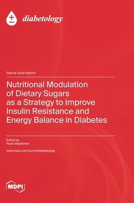 Nutritional Modulation of Dietary Sugars as a Strategy to Improve Insulin Resistance and Energy Balance in Diabetes by Matafome, Paulo