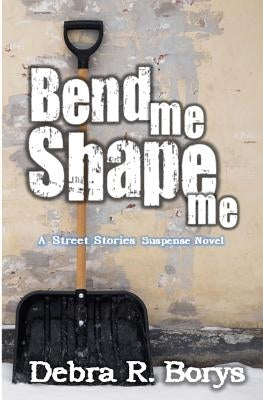 Bend Me Shape Me: A Street Stories Suspense Novel by Borys, Debra R.
