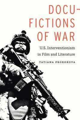 Docu-Fictions of War: U.S. Interventionism in Film and Literature by Prorokova, Tatiana