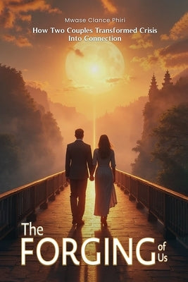 THE FORGING OF US How Two Couples Transformed Crisis Into Connection by Phiri, Mwase Clance