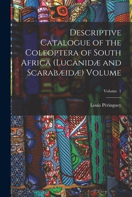 Descriptive Catalogue of the Coleoptera of South Africa (Lucanidæ and Scarabæidæ) Volume; Volume 1 by Péringuey, Louis