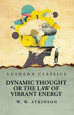 Dynamic Thought or the Law of Vibrant Energy by William Walker Atkinson