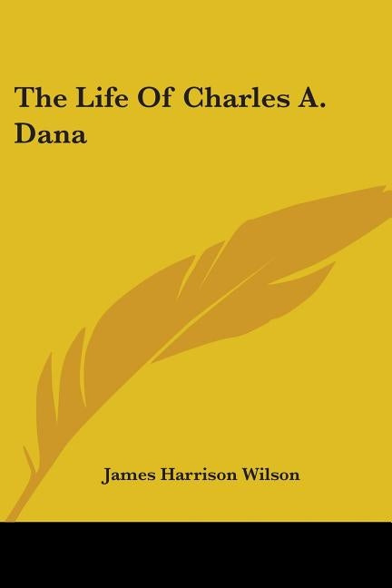 The Life Of Charles A. Dana by Wilson, James Harrison
