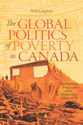 Global Politics of Poverty in Canada: Development Programs and Democracy, 1964-1979 by Langford, Will