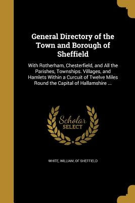 General Directory of the Town and Borough of Sheffield by White, William Of Sheffield