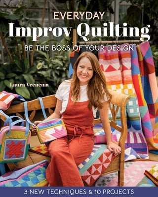 Everyday Improv Quilting: Be the Boss of Your Design; 3 New Techniques & 10 Projects by Veenema, Laura