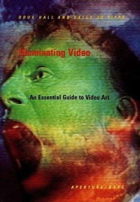 Illuminating Video: An Essential Guide to Video Art by Hall, Doug
