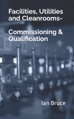 Facilities, Utilities and Cleanrooms-Commissioning & Qualification by Bruce, Ian