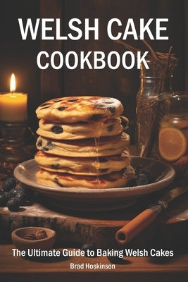Welsh Cake Cookbook: The Ultimate Guide to Baking Welsh Cakes by Hoskinson, Brad