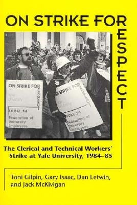 On Strike for Respect: The Clerical and Technical Workers' Strike at Yale University, 1984-85 by Gilpin, Toni
