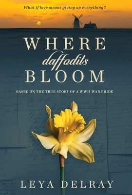 Where Daffodils Bloom: Based on the True Story of a WWII War Bride by Delray, Leya