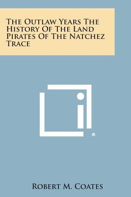 The Outlaw Years the History of the Land Pirates of the Natchez Trace by Coates, Robert M.