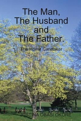 The Man, The Husband and The Father. (The Home Caretaker) by Obasi Okore, Justina