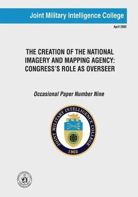 The Creation of the National Imagery and Mapping Agency: Congress's Role as Overseer by Miles, Anne Daugherty