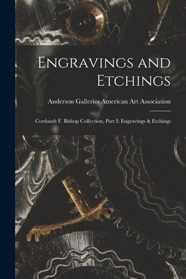 Engravings and Etchings; Cortlandt F. Bishop Collection, Part I: Engravings & Etchings by American Art Association, Anderson Ga