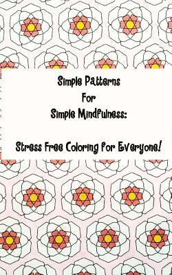 Simple Patterns for Simple Mindfulness: Stress free coloring pages for everyone by Carrillo, Melanie