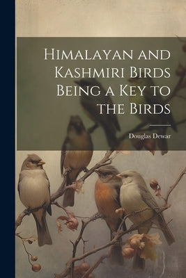 Himalayan and Kashmiri Birds Being a Key to the Birds by Dewar, Douglas