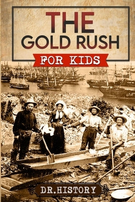 The Gold Rush: Golden Years: How the Gold Rushes Changed Society by Dr History