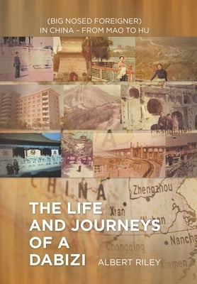The Life and Journeys of a Dabizi: (Big Nosed Foreigner) in China - from Mao to Hu by Riley, Albert